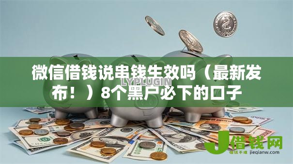 微信借钱说串钱生效吗(最新发布!)8个黑户必下的口子 微信借钱说串钱生效吗(最新发布!)8个黑户必下的口子