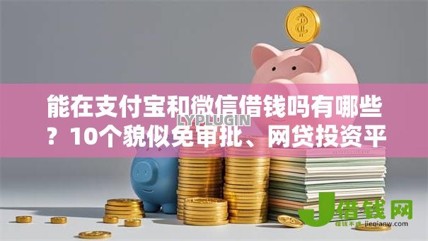 能在支付宝和微信借钱吗有哪些？10个貌似免审批、网贷投资平台合集