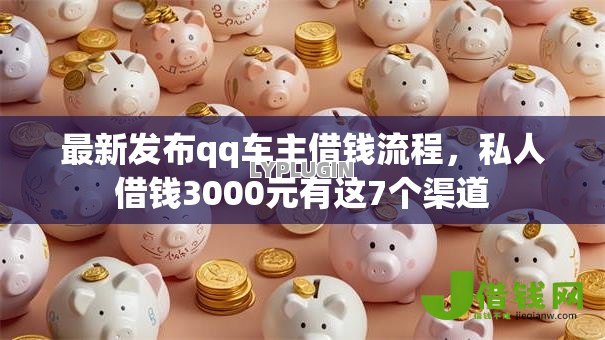 最新发布qq车主借钱流程，私人借钱3000元有这7个渠道