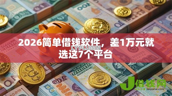 2026简单借钱软件,差1万元就选这7个平台 2026简单借钱软件,差1万元就选这7个平台