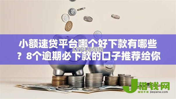 小额速贷平台哪个好下款有哪些？8个逾期必下款的口子推荐给你