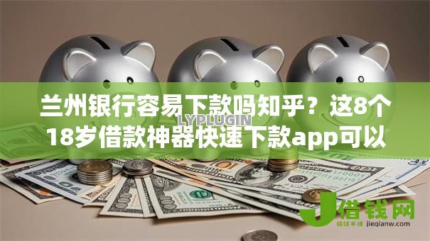 兰州银行容易下款吗知乎?这8个18岁借款神器快速下款app可以试试 兰州银行容易下款吗知乎?这8个18岁借款神器快速下款app可以试试