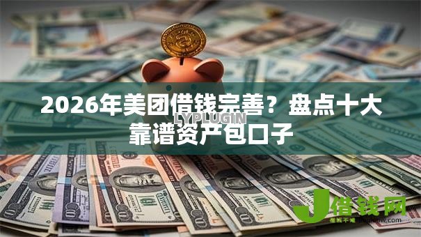2026年美团借钱完善？盘点十大靠谱资产包口子