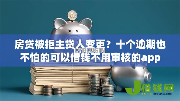 房贷被拒主贷人变更？十个逾期也不怕的可以借钱不用审核的app