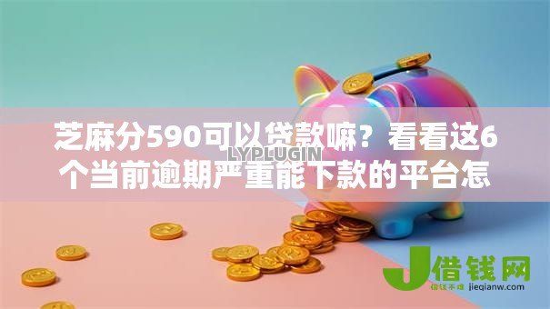 芝麻分590可以贷款嘛？看看这6个当前逾期严重能下款的平台怎么样