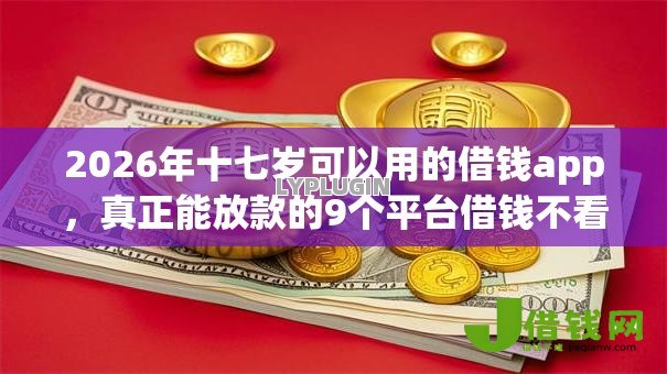 2026年十七岁可以用的借钱app,真正能放款的9个平台借钱不看征信不看逾期,不看欠款推荐 2026年十七岁可以用的借钱app,真正能放款的9个平台借钱不看征信不看逾期,不看欠款推荐