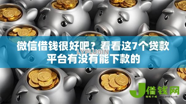 微信借钱很好吧？看看这7个贷款平台有没有能下款的