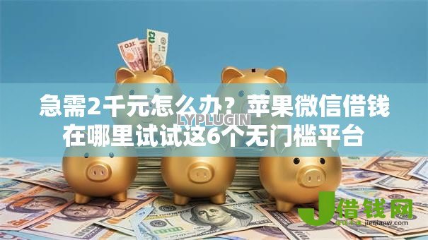 急需2千元怎么办?苹果微信借钱在哪里试试这6个无门槛平台 急需2千元怎么办?苹果微信借钱在哪里试试这6个无门槛平台
