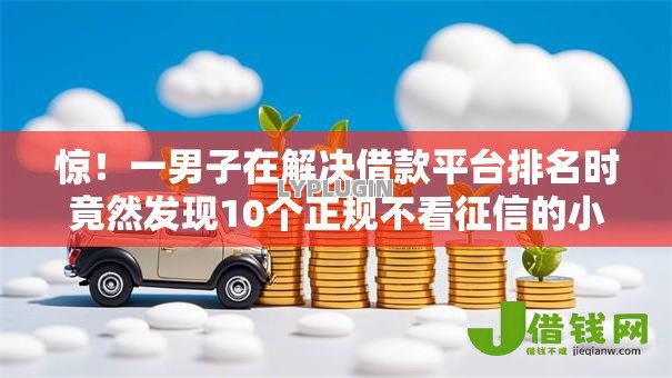 惊！一男子在解决借款平台排名时竟然发现10个正规不看征信的小额贷款软件，事后分享了出来