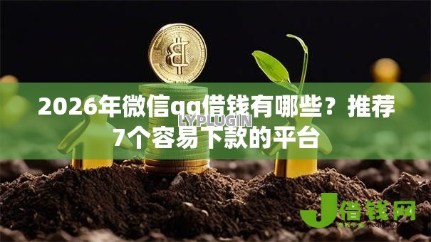 2026年微信qq借钱有哪些？推荐7个容易下款的平台
