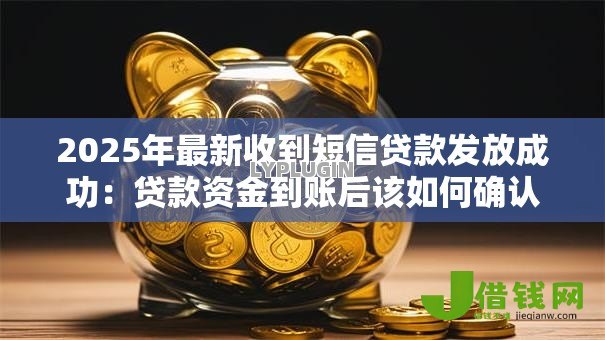 2025年最新收到短信贷款发放成功：贷款资金到账后该如何确认