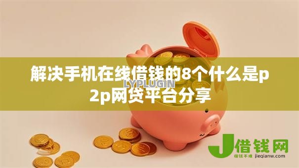 解决手机在线借钱的8个什么是p2p网贷平台分享