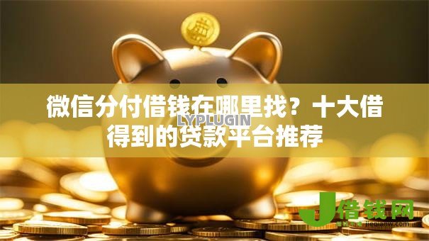 微信分付借钱在哪里找?十大借得到的贷款平台推荐 微信分付借钱在哪里找?十大借得到的贷款平台推荐