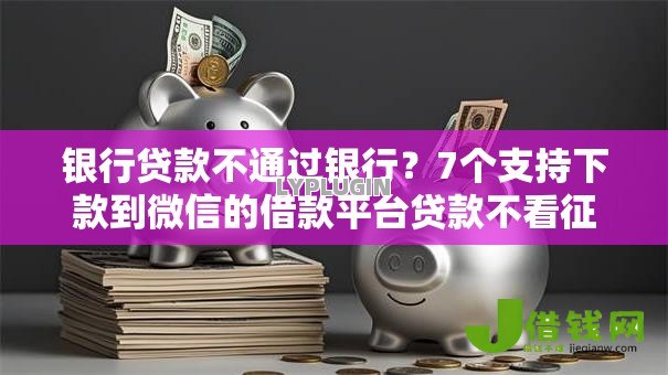 银行贷款不通过银行？7个支持下款到微信的借款平台贷款不看征信