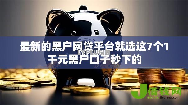 最新的黑户网贷平台就选这7个1千元黑户口子秒下的 最新的黑户网贷平台就选这7个1千元黑户口子秒下的