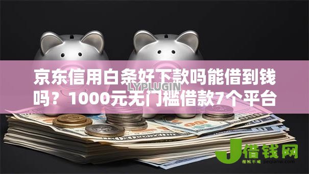 京东信用白条好下款吗能借到钱吗？1000元无门槛借款7个平台推荐