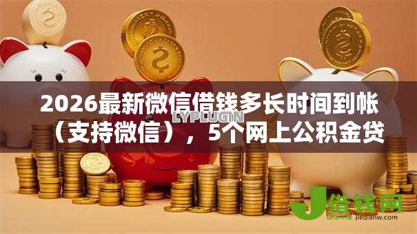 2026最新微信借钱多长时间到帐（支持微信），5个网上公积金贷款平台无私分享