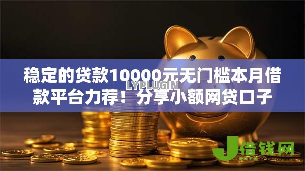 稳定的贷款10000元无门槛本月借款平台力荐!分享小额网贷口子10000元无门槛借款 稳定的贷款10000元无门槛本月借款平台力荐!分享小额网贷口子10000元无门槛借款