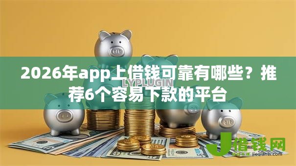 2026年app上借钱可靠有哪些？推荐6个容易下款的平台