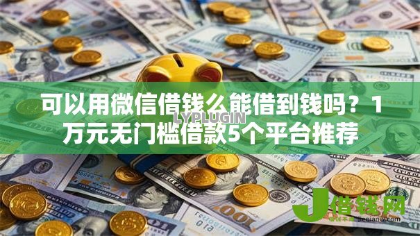 可以用微信借钱么能借到钱吗？1万元无门槛借款5个平台推荐