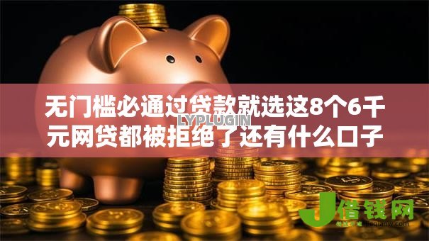 无门槛必通过贷款就选这8个6千元网贷都被拒绝了还有什么口子
