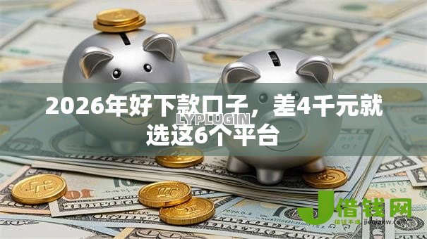 2026年好下款口子,差4千元就选这6个平台 2026年好下款口子,差4千元就选这6个平台