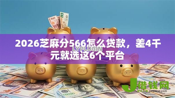2026芝麻分566怎么贷款,差4千元就选这6个平台 2026芝麻分566怎么贷款,差4千元就选这6个平台