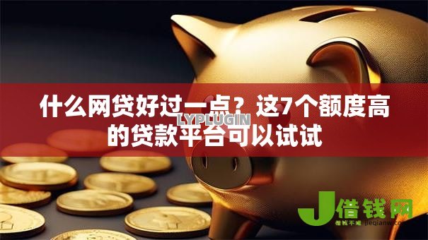 什么网贷好过一点?这7个额度高的贷款平台可以试试 什么网贷好过一点?这7个额度高的贷款平台可以试试