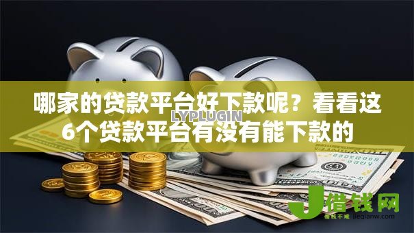 哪家的贷款平台好下款呢?看看这6个贷款平台有没有能下款的 哪家的贷款平台好下款呢?看看这6个贷款平台有没有能下款的