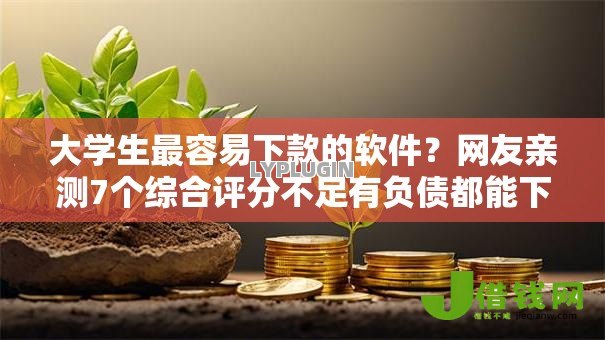大学生最容易下款的软件？网友亲测7个综合评分不足有负债都能下款平台盘点