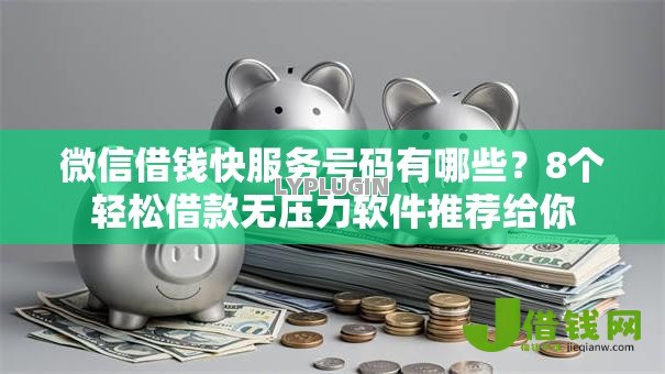 微信借钱快服务号码有哪些？8个轻松借款无压力软件推荐给你