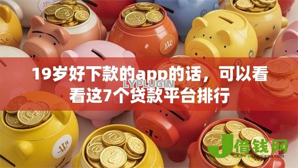 19岁好下款的app的话,可以看看这7个贷款平台排行 19岁好下款的app的话,可以看看这7个贷款平台排行
