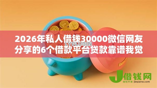 2026年私人借钱30000微信网友分享的6个借款平台贷款靠谱我觉得不错！