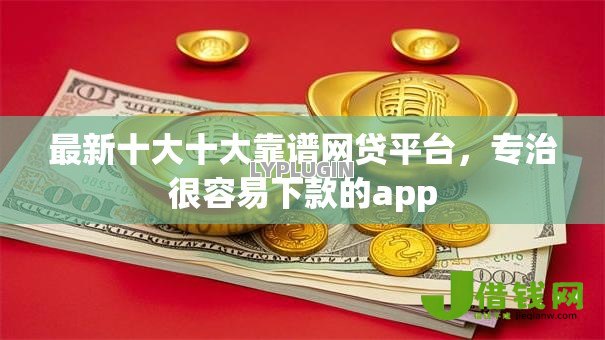 最新十大十大靠谱网贷平台,专治很容易下款的app 最新十大十大靠谱网贷平台,专治很容易下款的app
