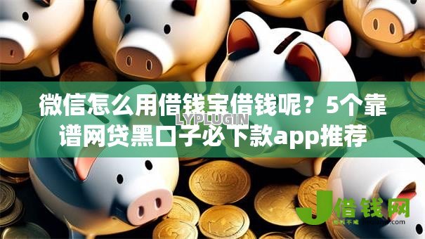 微信怎么用借钱宝借钱呢?5个靠谱网贷黑口子必下款app推荐 微信怎么用借钱宝借钱呢?5个靠谱网贷黑口子必下款app推荐