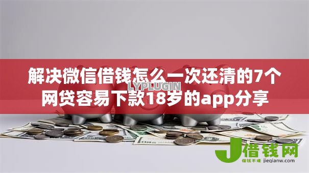 解决微信借钱怎么一次还清的7个网贷容易下款18岁的app分享