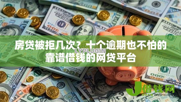 房贷被拒几次?十个逾期也不怕的靠谱借钱的网贷平台 房贷被拒几次?十个逾期也不怕的靠谱借钱的网贷平台