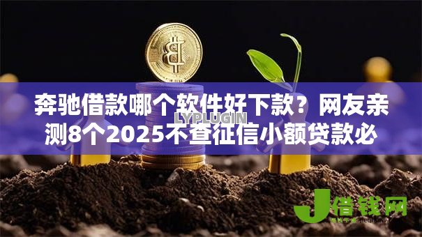 奔驰借款哪个软件好下款?网友亲测8个2025不查征信小额贷款必下口子盘点 奔驰借款哪个软件好下款?网友亲测8个2025不查征信小额贷款必下口子盘点