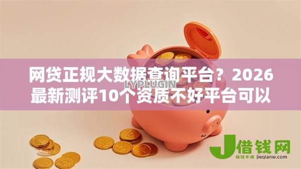 网贷正规大数据查询平台?2026最新测评10个资质不好平台可以借100 网贷正规大数据查询平台?2026最新测评10个资质不好平台可以借100