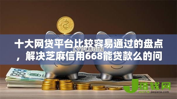 十大网贷平台比较容易通过的盘点,解决芝麻信用668能贷款么的问题 十大网贷平台比较容易通过的盘点,解决芝麻信用668能贷款么的问题