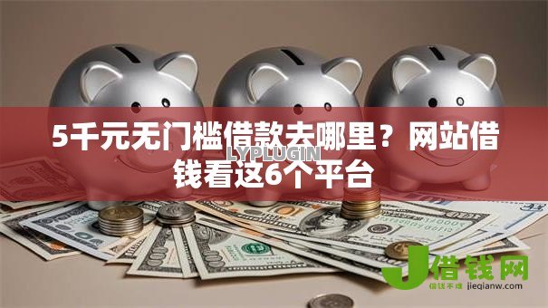 5千元无门槛借款去哪里?网站借钱看这6个平台 5千元无门槛借款去哪里?网站借钱看这6个平台