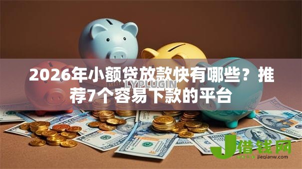 2026年小额贷放款快有哪些?推荐7个容易下款的平台 2026年小额贷放款快有哪些?推荐7个容易下款的平台