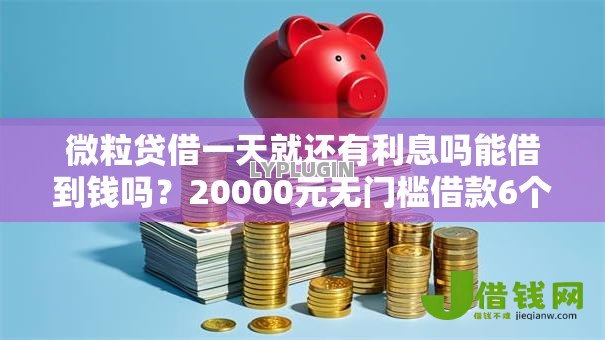 微粒贷借一天就还有利息吗能借到钱吗？20000元无门槛借款6个平台推荐
