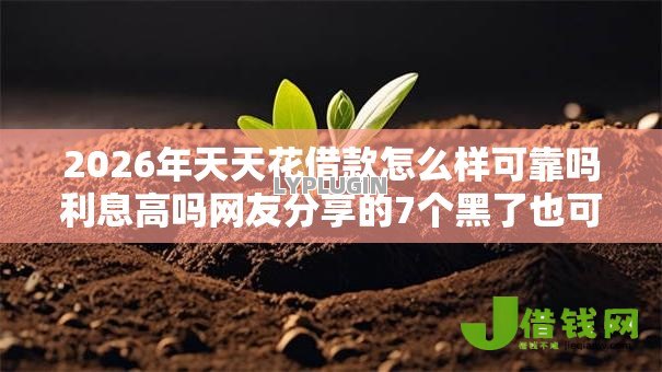 2026年天天花借款怎么样可靠吗利息高吗网友分享的7个黑了也可以放款的平台我觉得不错！