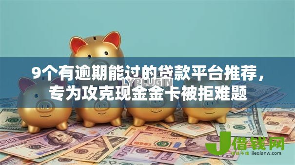 9个有逾期能过的贷款平台推荐,专为攻克现金金卡被拒难题 9个有逾期能过的贷款平台推荐,专为攻克现金金卡被拒难题