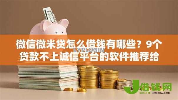 微信微米贷怎么借钱有哪些?9个贷款不上诚信平台的软件推荐给你 微信微米贷怎么借钱有哪些?9个贷款不上诚信平台的软件推荐给你