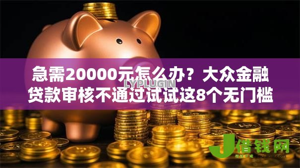 急需20000元怎么办？大众金融贷款审核不通过试试这8个无门槛平台
