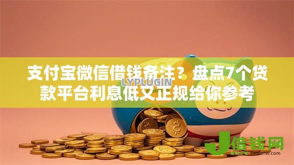 支付宝微信借钱备注？盘点7个贷款平台利息低又正规给你参考