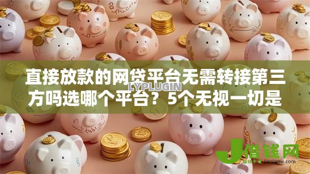 直接放款的网贷平台无需转接第三方吗选哪个平台?5个无视一切是人就下款平台推荐 直接放款的网贷平台无需转接第三方吗选哪个平台?5个无视一切是人就下款平台推荐