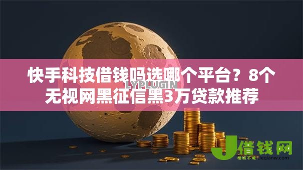 快手科技借钱吗选哪个平台?8个无视网黑征信黑3万贷款推荐 快手科技借钱吗选哪个平台?8个无视网黑征信黑3万贷款推荐